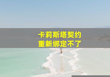 卡莉斯塔契约重新绑定不了