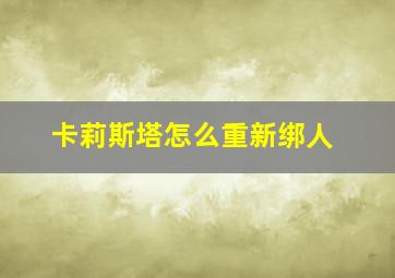 卡莉斯塔怎么重新绑人