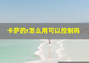 卡萨的r怎么用可以控制吗