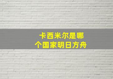 卡西米尔是哪个国家明日方舟