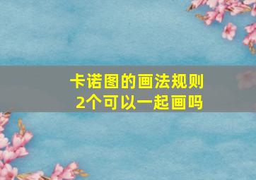 卡诺图的画法规则2个可以一起画吗