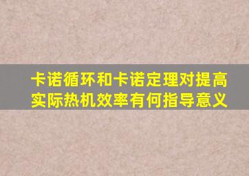 卡诺循环和卡诺定理对提高实际热机效率有何指导意义