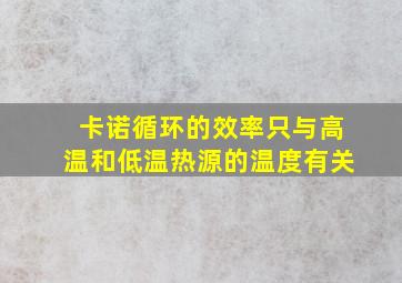 卡诺循环的效率只与高温和低温热源的温度有关