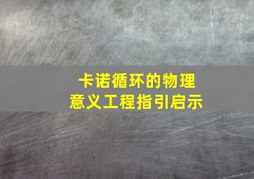 卡诺循环的物理意义工程指引启示