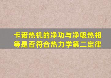 卡诺热机的净功与净吸热相等是否符合热力学第二定律