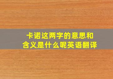 卡诺这两字的意思和含义是什么呢英语翻译