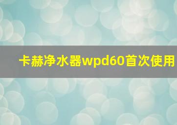 卡赫净水器wpd60首次使用