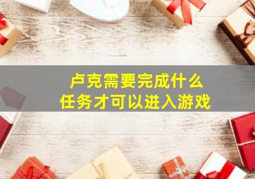 卢克需要完成什么任务才可以进入游戏