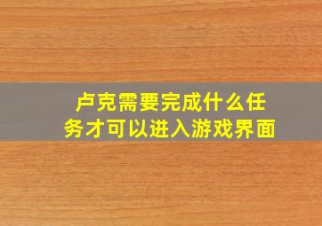 卢克需要完成什么任务才可以进入游戏界面