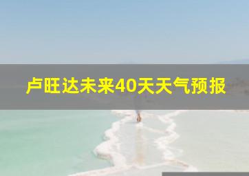 卢旺达未来40天天气预报