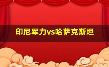 印尼军力vs哈萨克斯坦