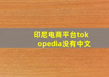 印尼电商平台tokopedia没有中文