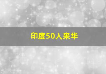 印度50人来华