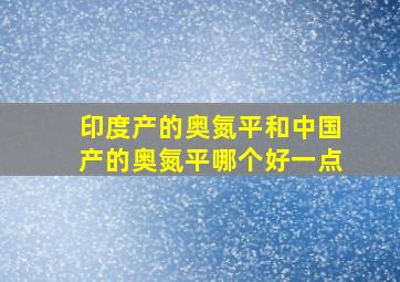 印度产的奥氮平和中国产的奥氮平哪个好一点