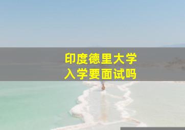 印度德里大学入学要面试吗