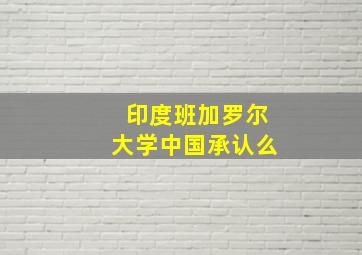 印度班加罗尔大学中国承认么