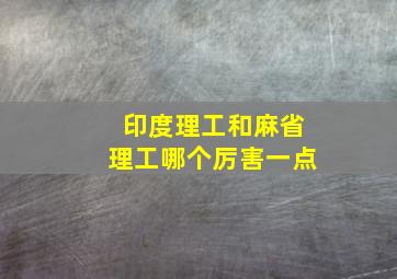 印度理工和麻省理工哪个厉害一点