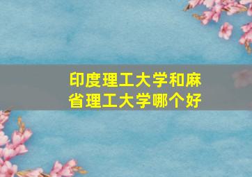 印度理工大学和麻省理工大学哪个好