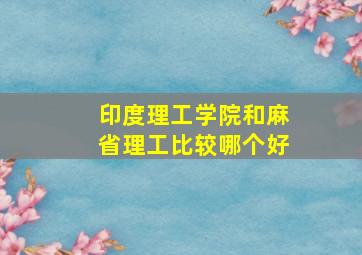 印度理工学院和麻省理工比较哪个好