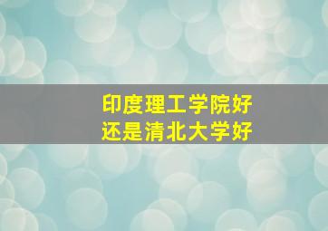 印度理工学院好还是清北大学好