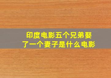 印度电影五个兄弟娶了一个妻子是什么电影