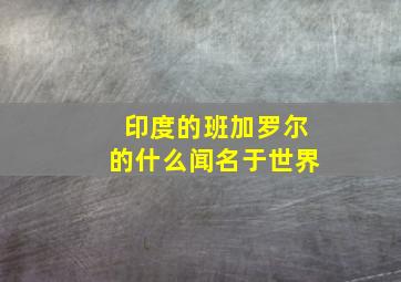 印度的班加罗尔的什么闻名于世界