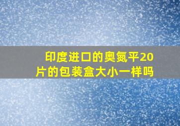 印度进口的奥氮平20片的包装盒大小一样吗