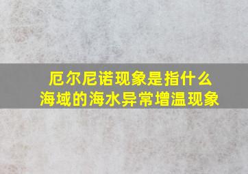 厄尔尼诺现象是指什么海域的海水异常增温现象