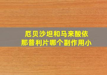 厄贝沙坦和马来酸依那普利片哪个副作用小