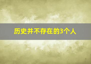 历史并不存在的3个人