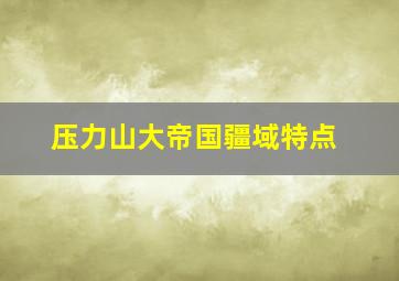 压力山大帝国疆域特点