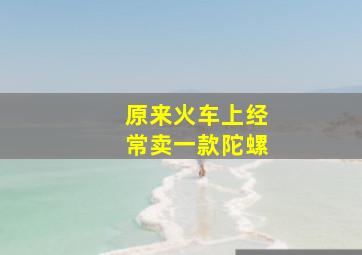 原来火车上经常卖一款陀螺