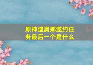 原神迪奥娜邀约任务最后一个是什么