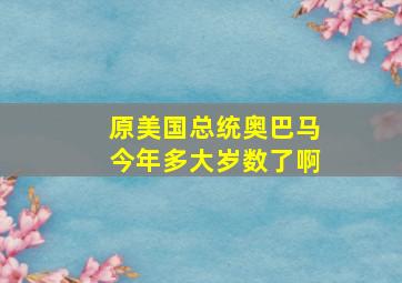 原美国总统奥巴马今年多大岁数了啊