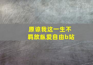 原谅我这一生不羁放纵爱自由b站