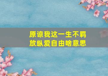 原谅我这一生不羁放纵爱自由啥意思