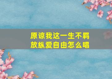 原谅我这一生不羁放纵爱自由怎么唱