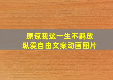 原谅我这一生不羁放纵爱自由文案动画图片