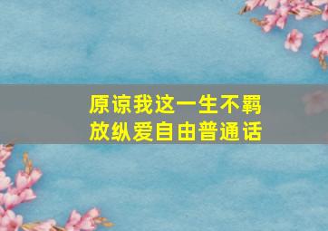 原谅我这一生不羁放纵爱自由普通话