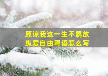 原谅我这一生不羁放纵爱自由粤语怎么写