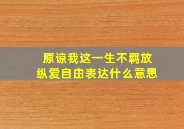 原谅我这一生不羁放纵爱自由表达什么意思