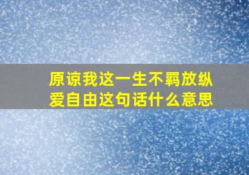 原谅我这一生不羁放纵爱自由这句话什么意思