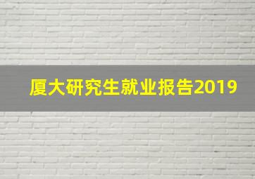 厦大研究生就业报告2019