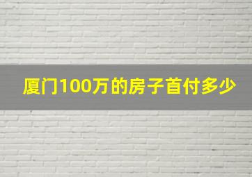 厦门100万的房子首付多少