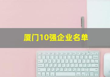 厦门10强企业名单