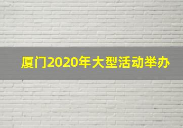 厦门2020年大型活动举办