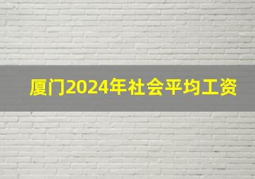 厦门2024年社会平均工资