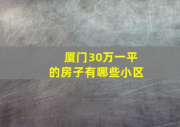 厦门30万一平的房子有哪些小区