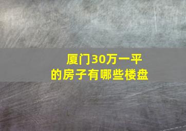 厦门30万一平的房子有哪些楼盘