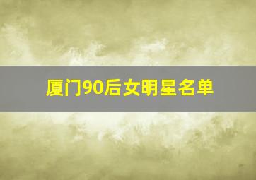 厦门90后女明星名单